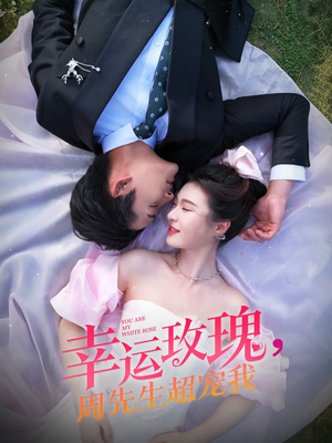 幸运玫瑰，周先生超宠我（74集）百万短剧抢先看