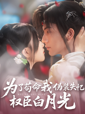 为了苟命我伪装失忆权臣白月光（74集）短剧排行榜