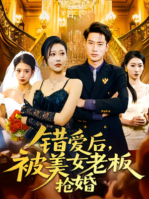 错爱后被美女老板抢婚（80集）好看上头短剧