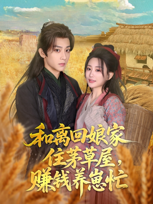 和离回娘家住茅草屋，赚钱养崽忙（88集）热门短剧来袭