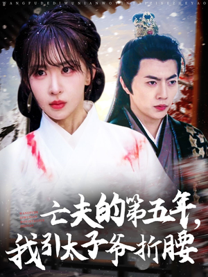 亡夫的第五年我引太子爷折腰（54集）短剧全集免费看