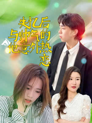 失忆后与帅气的他意外热恋（18集）短剧全集抢先看