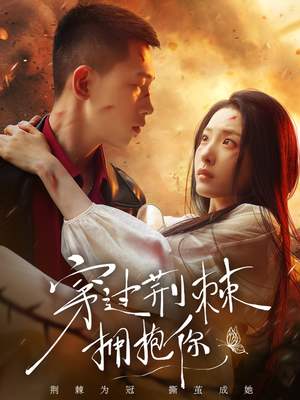 穿过荆棘拥抱你（135集）好看短剧抢先看