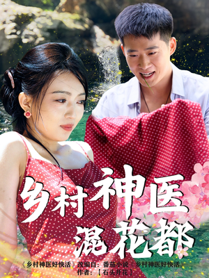 乡村神医混花都（82集）超甜短剧分享