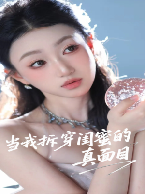 当我拆穿闺蜜的真面目（60集）百万短剧抢先看