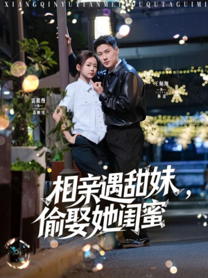 相亲遇甜妹，偷娶她闺蜜（118集）短剧全集免费看