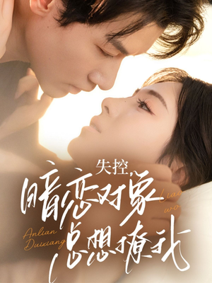 失控暗恋对象总想撩我（73集）西瓜短剧免费看
