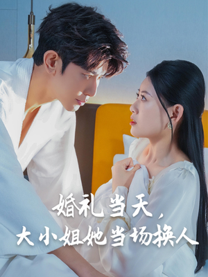 婚礼当天，大小姐她当场换人（30集）海量短剧免费看