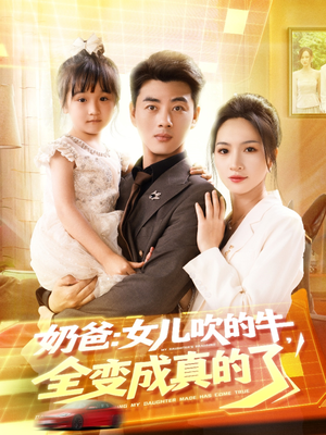 奶爸女儿吹的牛全变成真的了（80集）免费观看就是爽
