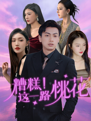 糟糕！这一路桃花（50集）全网独播免费看