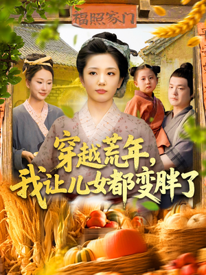 穿越荒年我让儿女都变胖了（106集）好看的短剧来了