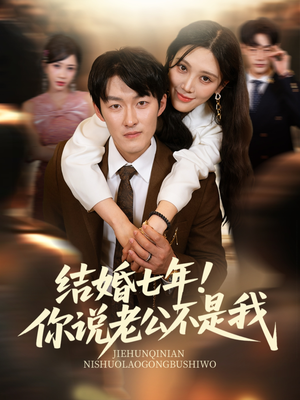 结婚七年！你说老公不是我（62集）番茄短剧看全集