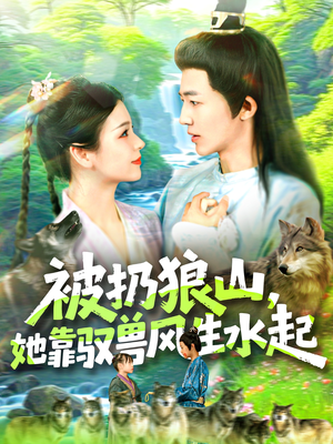 被扔狼山她靠驭兽风生水起（100集）分享好看短剧
