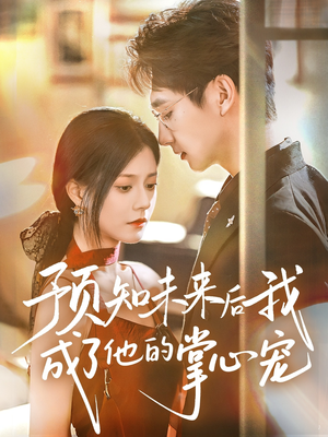 预知未来后我成了他的掌心宠（71集）精彩短剧来袭