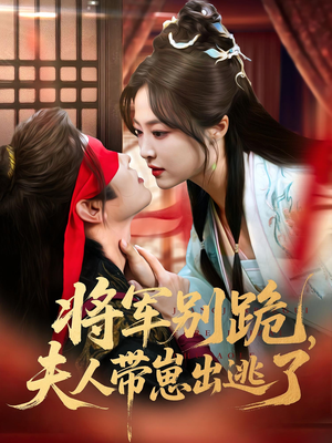 将军别跪夫人带崽出逃了（94集）百万短剧抢先看