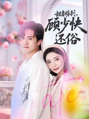 甜妻嫁到，顾少快还俗（52集）红果短剧看全集