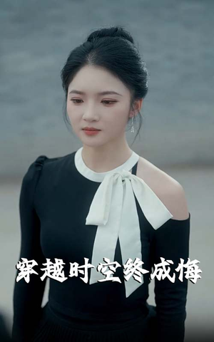 穿越时空终成悔（48集）热播短剧抢先看