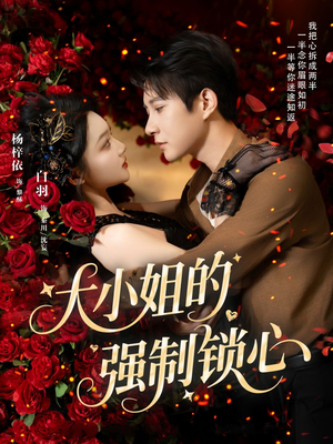 大小姐的强制锁心（80集）超甜短剧抢先看