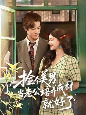 捡个美男当老公培养成材就好了（60集）红果短剧看全集