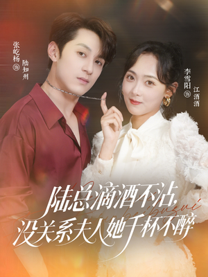 陆总滴酒不沾，没关系夫人她千杯不醉（46集）热门短剧大全