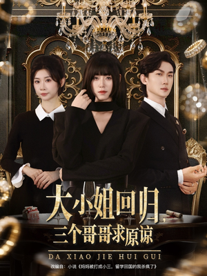 大小姐回归三个哥哥求原谅（64集）短剧免费看全集