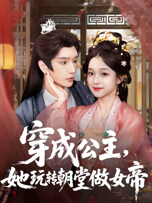 穿成公主她玩转朝堂做女帝（67集）高分佳作免费看