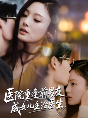 医院重逢前男友成女儿主治医生（82集）在线看