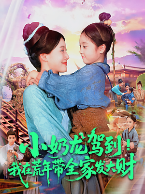 小奶龙驾到我在荒年带全家发大财（85集）原创精彩短剧
