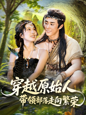 穿越原始人带领部落走向繁荣（91集）好看又上头短剧