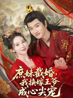 庶妹截婚我换嫁王爷成心尖宠（70集）每天短剧分享