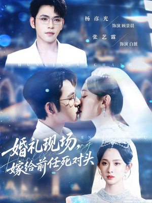 婚礼现场嫁给前任死对头（57集）精彩短剧随心推
