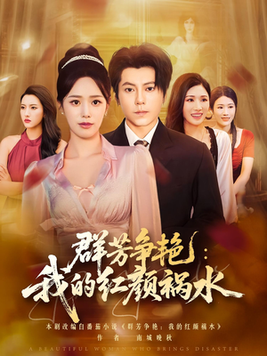 群芳争艳我的红颜祸水(99集) 群芳争艳我的红颜祸水(99集)甜宠短剧推荐
