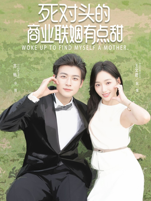 死对头的商业联姻有点甜（76集）火热短剧抢先看