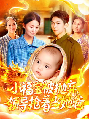 小福宝被抛弃，领导抢着当她爸（98集）热播短剧分享