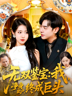 无双鉴宝我净身出户终成巨头(109集) 无双鉴宝我净身出户终成巨头(109集)超甜短剧分享
