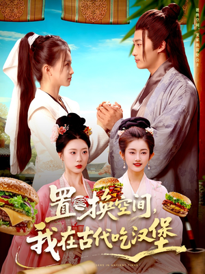 置换空间 ，我在古代吃汉堡（105集）最火短剧热播中