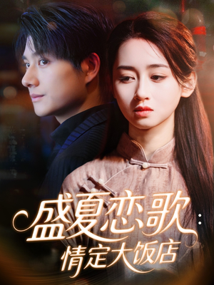 盛夏恋歌：情定大饭店（67集）最火短剧热播