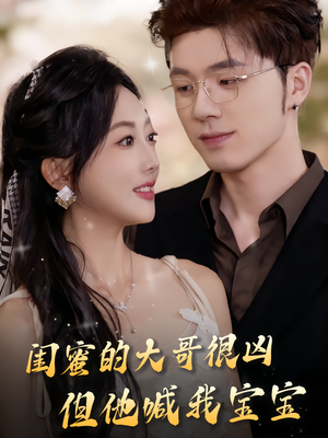 闺蜜的大哥很凶，但他喊我宝宝（80集）热门短剧又来了