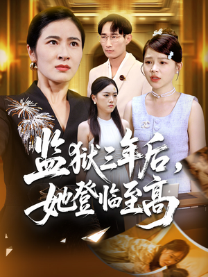 监狱三年后她登临至高(58集) 监狱三年后她登临至高(58集)短剧抢先看全集