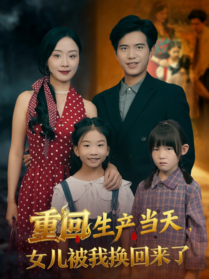 重回生产当天女儿被我换回来了(80集) 重回生产当天女儿被我换回来了(80集)热播短剧全集看