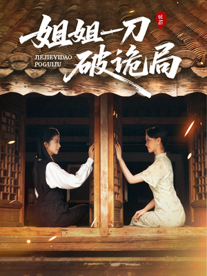 姐姐一刀破诡局(64集) 姐姐一刀破诡局(64集)悬疑短剧推荐