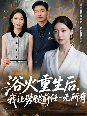 浴火重生后,我让劈腿前任一无所有(69集) 浴火重生后,我让劈腿前任一无所有(69集)大结局太过瘾了