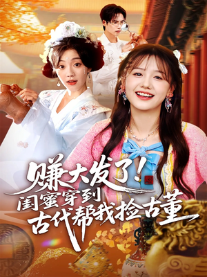 赚大发了闺蜜穿到古代帮我捡古董（66集）短剧太好看了