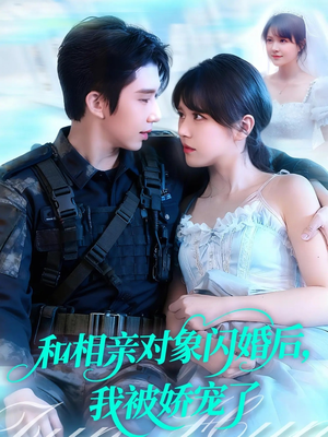 和相亲对象闪婚后，我被娇宠了（101集）番茄免费短剧