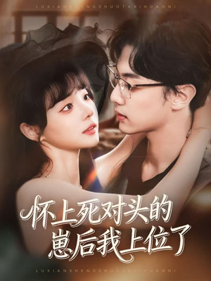 怀上死对头的崽后我上位了（74集）火爆短剧来袭