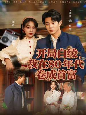 开局白绫,我在80年代卷成首富(80集) 开局白绫,我在80年代卷成首富(80集)追风的女孩短剧