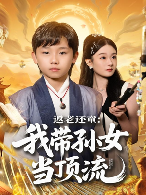 返老还童:我带孙女当顶流圈(81集) 返老还童:我带孙女当顶流圈(81集)一口气看完全集