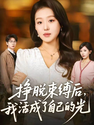 挣脱束缚后，我活成了自己的光（60集）爆款短剧一起追