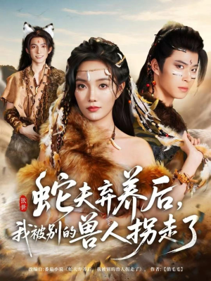 蛇夫弃养后，我被别的兽人拐走了（60集）超爽短剧推荐