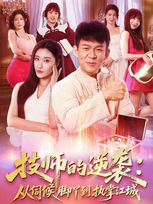 技师的逆袭：从伺候脚丫到执掌江城（55集）这短剧太好看了